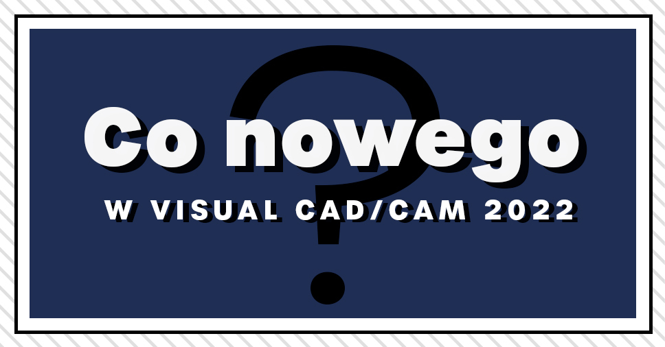Sprawdź co nowego w Visual CAD/CAM 2022!