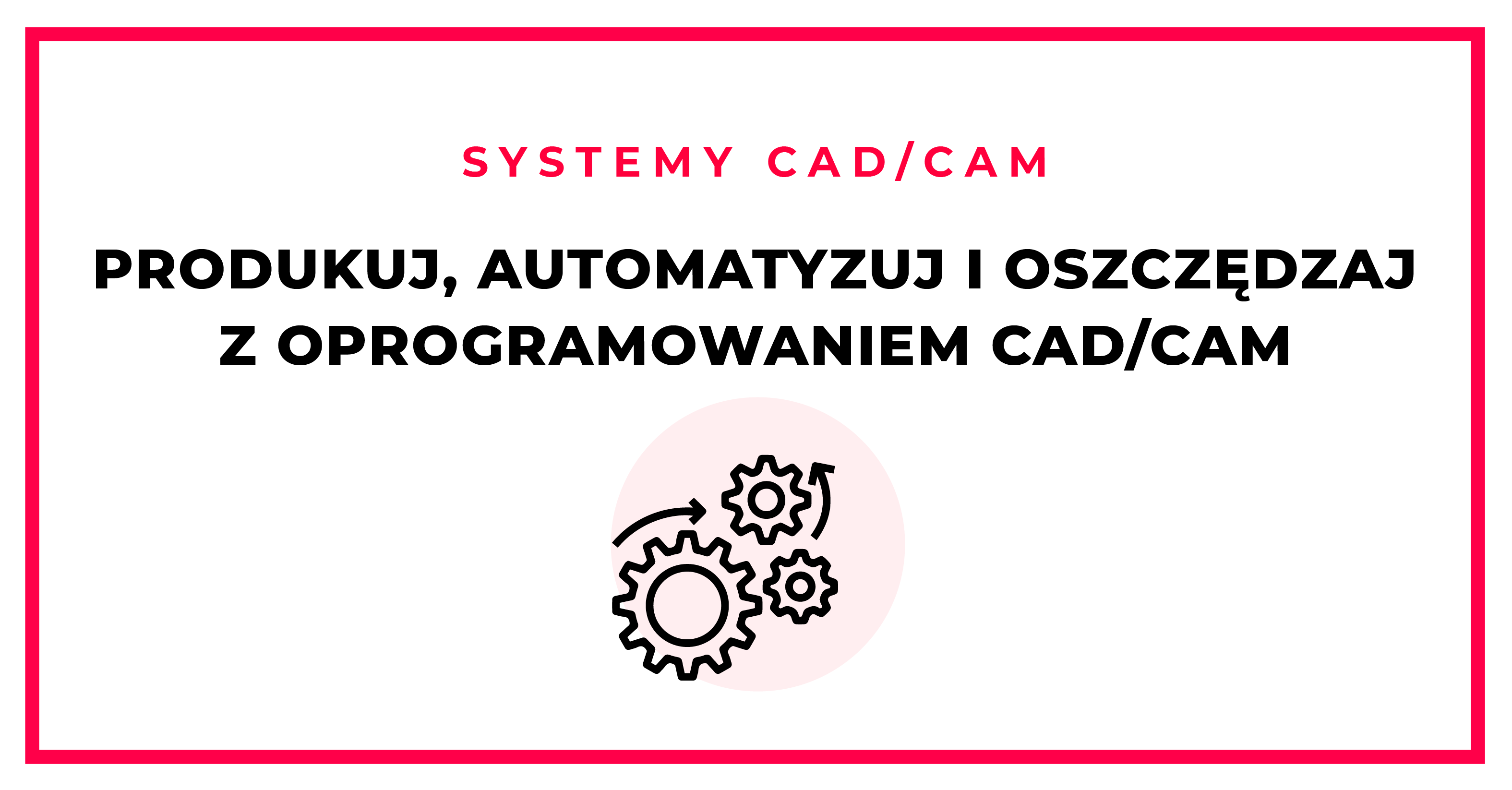 Produkuj, automatyzuj i oszczędzaj z oprogramowaniem CAD/CAM